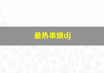 最热串烧dj