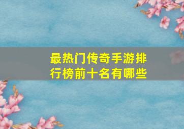 最热门传奇手游排行榜前十名有哪些