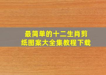 最简单的十二生肖剪纸图案大全集教程下载