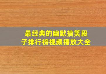 最经典的幽默搞笑段子排行榜视频播放大全