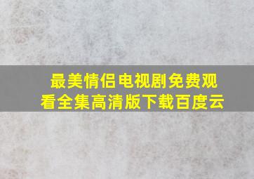 最美情侣电视剧免费观看全集高清版下载百度云