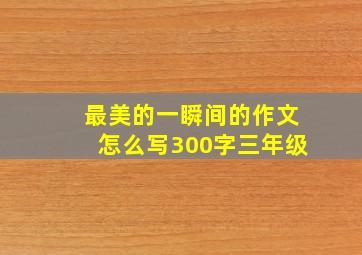 最美的一瞬间的作文怎么写300字三年级