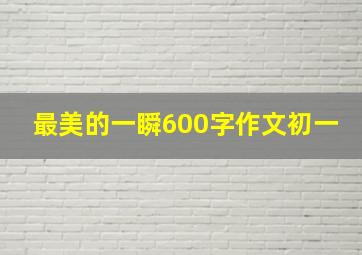 最美的一瞬600字作文初一