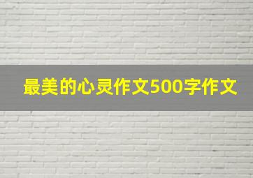 最美的心灵作文500字作文