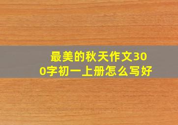 最美的秋天作文300字初一上册怎么写好