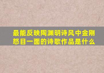 最能反映陶渊明诗风中金刚怒目一面的诗歌作品是什么