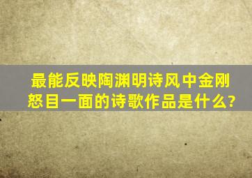 最能反映陶渊明诗风中金刚怒目一面的诗歌作品是什么?