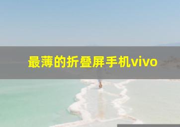 最薄的折叠屏手机vivo