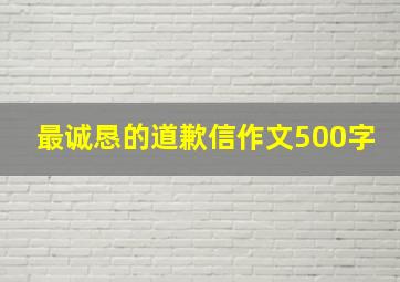 最诚恳的道歉信作文500字