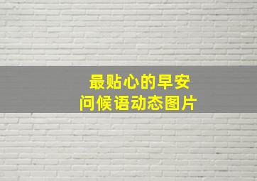 最贴心的早安问候语动态图片