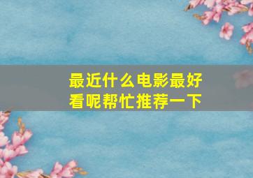 最近什么电影最好看呢帮忙推荐一下