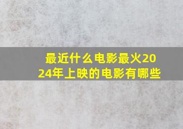 最近什么电影最火2024年上映的电影有哪些