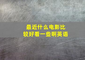 最近什么电影比较好看一些啊英语