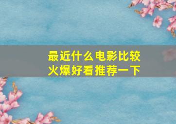 最近什么电影比较火爆好看推荐一下