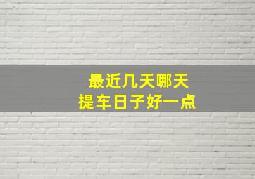 最近几天哪天提车日子好一点