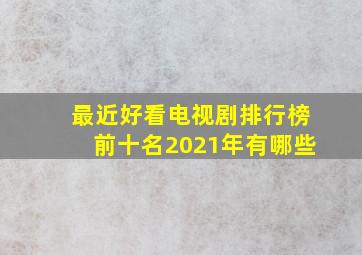 最近好看电视剧排行榜前十名2021年有哪些