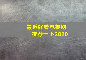 最近好看电视剧推荐一下2020