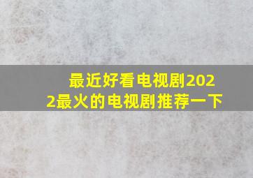 最近好看电视剧2022最火的电视剧推荐一下