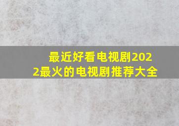 最近好看电视剧2022最火的电视剧推荐大全