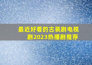 最近好看的古装剧电视剧2023热播剧推荐