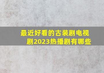 最近好看的古装剧电视剧2023热播剧有哪些