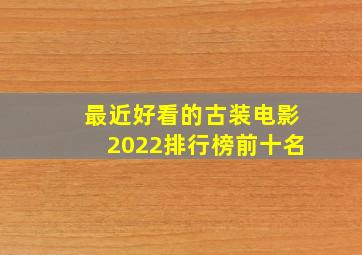 最近好看的古装电影2022排行榜前十名