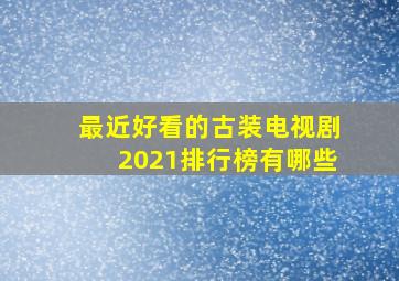 最近好看的古装电视剧2021排行榜有哪些