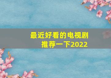 最近好看的电视剧推荐一下2022