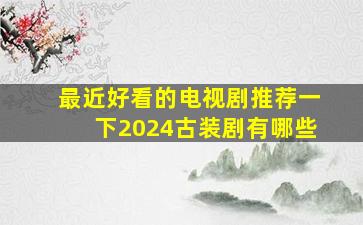 最近好看的电视剧推荐一下2024古装剧有哪些