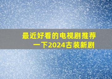 最近好看的电视剧推荐一下2024古装新剧