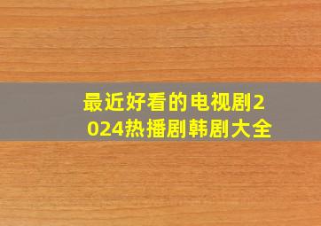 最近好看的电视剧2024热播剧韩剧大全