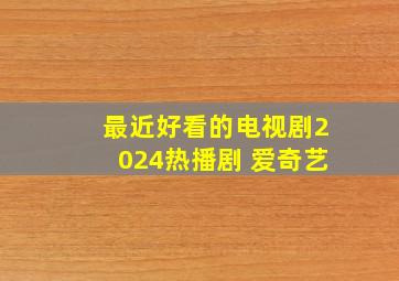 最近好看的电视剧2024热播剧 爱奇艺