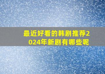 最近好看的韩剧推荐2024年新剧有哪些呢