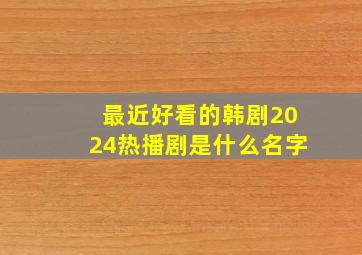 最近好看的韩剧2024热播剧是什么名字