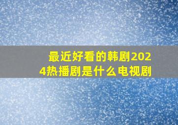 最近好看的韩剧2024热播剧是什么电视剧