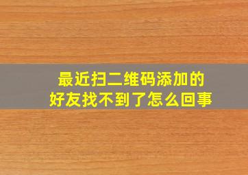 最近扫二维码添加的好友找不到了怎么回事