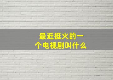 最近挺火的一个电视剧叫什么