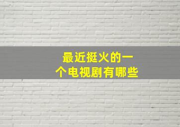 最近挺火的一个电视剧有哪些