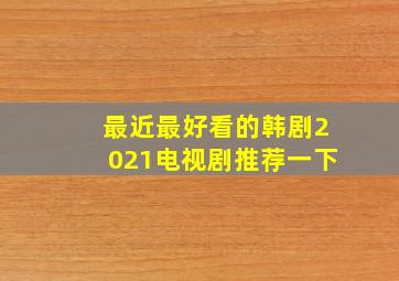 最近最好看的韩剧2021电视剧推荐一下