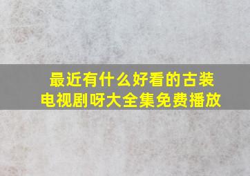 最近有什么好看的古装电视剧呀大全集免费播放