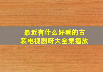 最近有什么好看的古装电视剧呀大全集播放