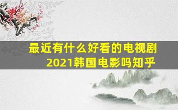 最近有什么好看的电视剧2021韩国电影吗知乎