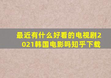 最近有什么好看的电视剧2021韩国电影吗知乎下载