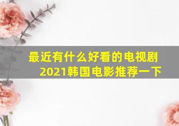 最近有什么好看的电视剧2021韩国电影推荐一下