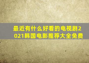 最近有什么好看的电视剧2021韩国电影推荐大全免费