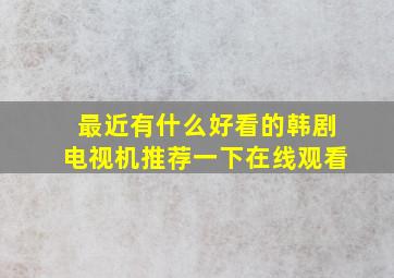 最近有什么好看的韩剧电视机推荐一下在线观看