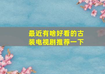 最近有啥好看的古装电视剧推荐一下