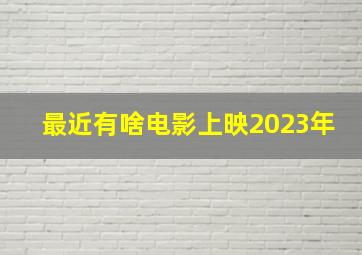 最近有啥电影上映2023年