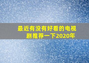 最近有没有好看的电视剧推荐一下2020年