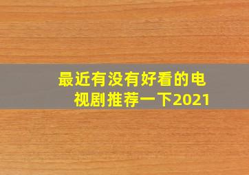 最近有没有好看的电视剧推荐一下2021